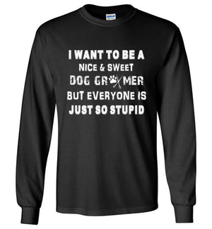 I Want to be a Nice and Sweet Dog Groomer Long Sleeve